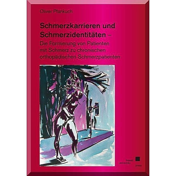 Schmerzkarrieren und Schmerzidentitäten - Die Formierung von Patienten mit Schmerz zu chronischen orthopädischen Schmerzpatienten, Oliver Pfankuch