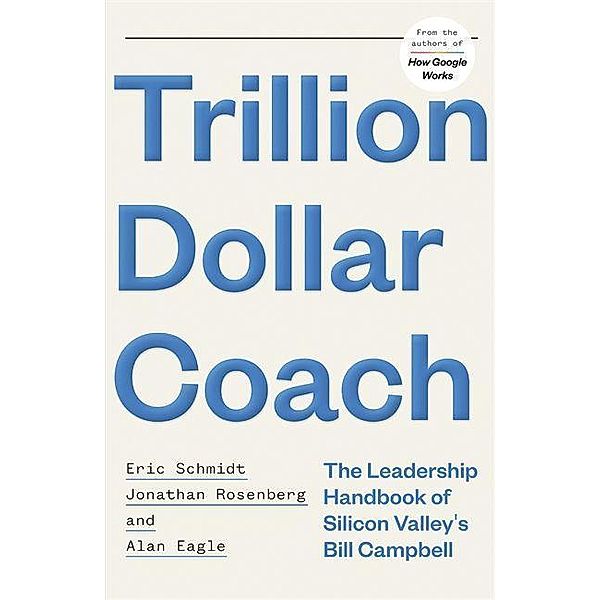 Schmidt, E: Trillion Dollar Coach, Eric Schmidt, Jonathan Rosenberg, Alan Eagle