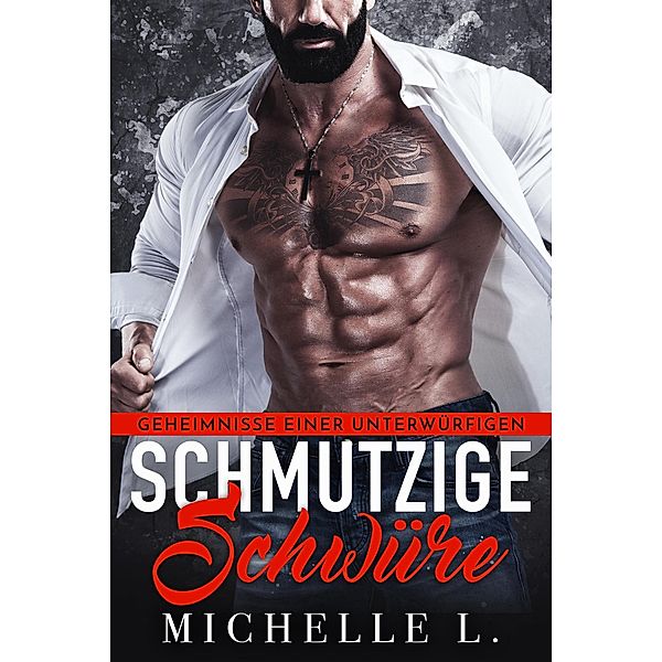 Schmutzige Schwüre: Ein Milliardär - Liebesroman (Geheimnisse einer Unterwürfigen, #4) / Geheimnisse einer Unterwürfigen, Michelle L.