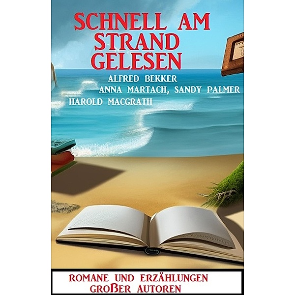 Schnell am Strand gelesen: Romane und Erzählungen großer Autoren, Alfred Bekker, Sandy Palmer, Anna Martach, Harold MacGrath