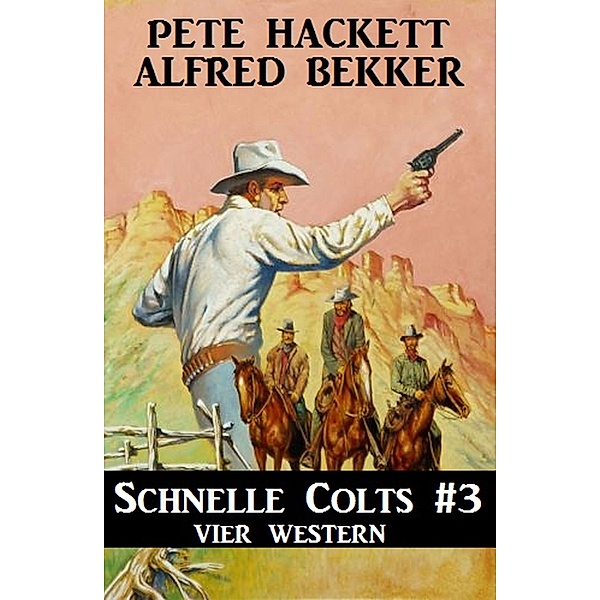 Schnelle Colts #3: Vier Western, Alfred Bekker, Pete Hackett