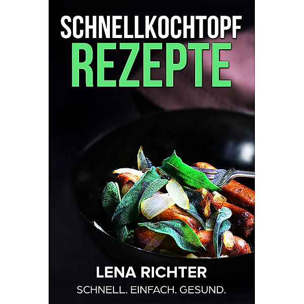 Schnellkochtopf Rezepte - Das Schnellkochtopf Kochbuch mit mehr als 40 köstlichen Rezepten für den Schnellkochtopf, Lena Richter