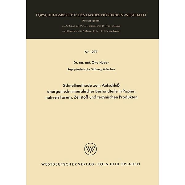 Schnellmethode zum Aufschluß anorganisch-mineralischer Bestandteile in Papier, nativen Fasern, Zellstoff und technischen Produkten / Forschungsberichte des Landes Nordrhein-Westfalen Bd.1277, Otto Huber