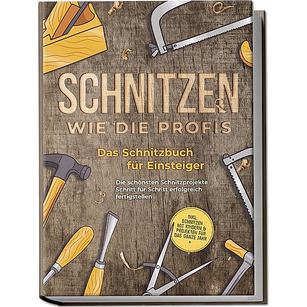 Schnitzen wie die Profis: Das Schnitzbuch für Einsteiger - Die schönsten Schnitzprojekte Schritt für Schritt erfolgreich fertigstellen - inkl. Schnitzen mit Kindern & Projekten für das ganze Jahr, Tobias Goesmann