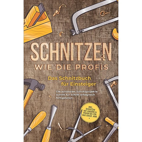 Schnitzen wie die Profis: Das Schnitzbuch für Einsteiger  - Die schönsten Schnitzprojekte Schritt für Schritt erfolgreich fertigstellen - inkl. Schnitzen mit Kindern & Projekten für das ganze Jahr, Tobias Goesmann