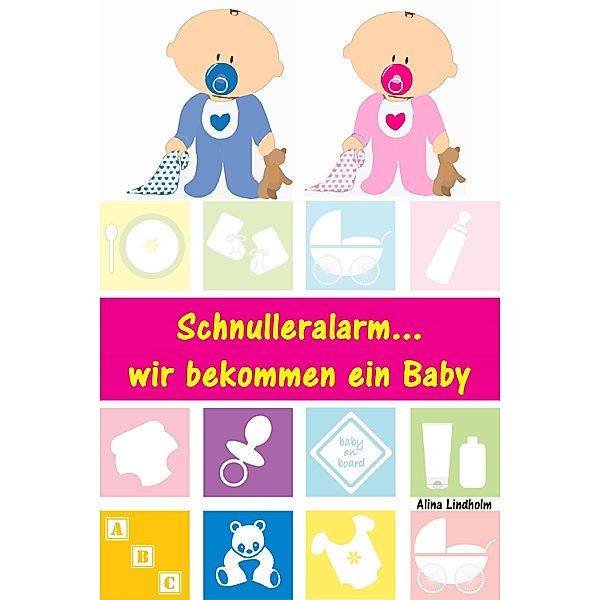 Schnulleralarm...wir bekommen ein Baby, Alina Lindholm