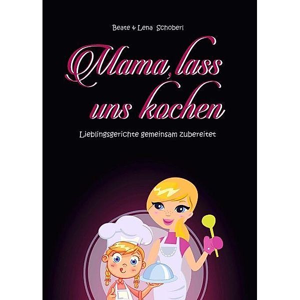 Schoberl, B: Mama, lass uns kochen, Beate Schoberl, Lena Schoberl