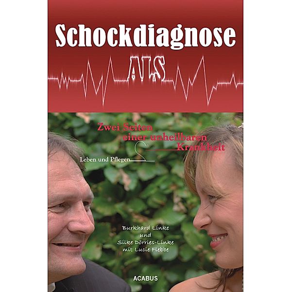 Schockdiagnose ALS. Leben und Pflegen: Zwei Seiten einer unheilbaren Krankheit, Burkhard Linke, Silke Dörries-Linke, Lucie Flebbe