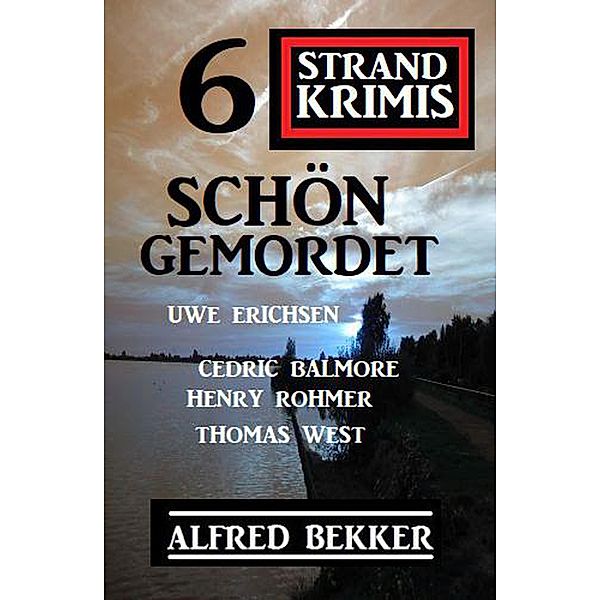 Schön gemordet: 6 Strand Krimis:, Alfred Bekker, Uwe Erichsen, Cedric Balmore, Henry Rohmer, Thomas West