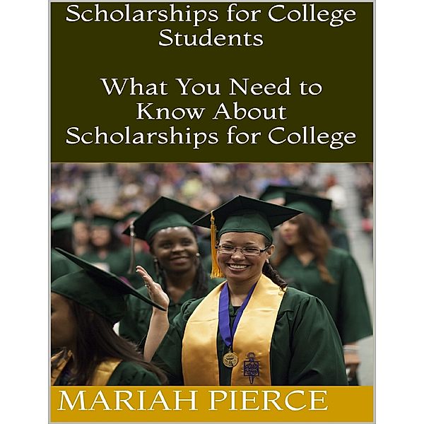 Scholarships for College Students: What You Need to Know About Scholarships for College, Mariah Pierce