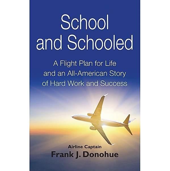 School and Schooled: A Flight Plan for Life and an All-American Story of Hard Work and Success, Frank J Donohue