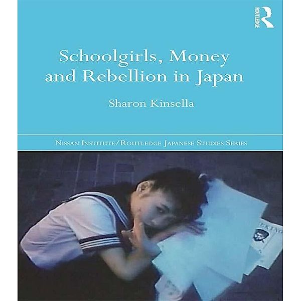 Schoolgirls, Money and Rebellion in Japan / Nissan Institute/Routledge Japanese Studies, Sharon Kinsella