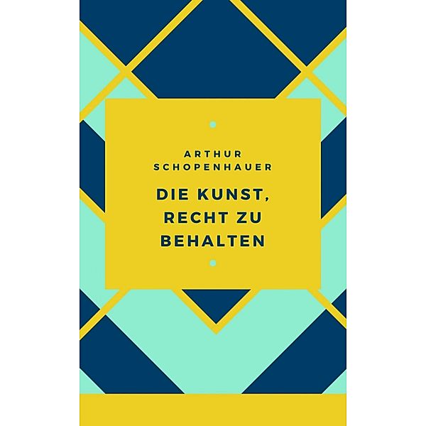 Schopenhauer - Die Kunst, Recht zu behalten, Arthur Schopenhauer