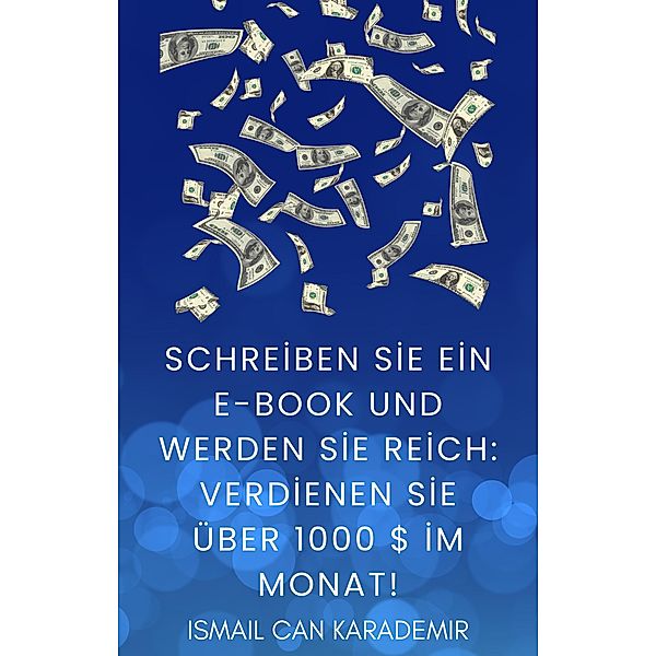 Schreiben Sie Ein E-Book Und Werden Sie Reich Verdienen Sie Über 1000 $ Im Monat!, Ismail Can Karademir