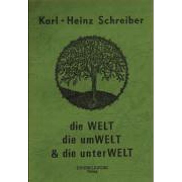 Schreiber, K: Welt, die Umwelt & die Unterwelt, Karl H Schreiber