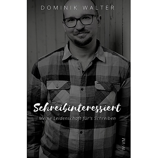 Schreibinteressiert: Meine Leidenschaft für's Schreiben (Der Weg von der Idee zur Buchveröffentlichung), Dominik Walter