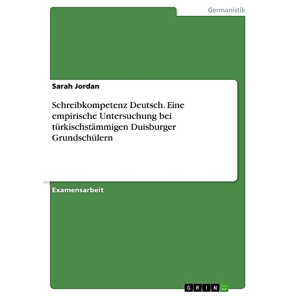 Schreibkompetenz Deutsch - Eine empirische Untersuchung bei türkischstämmigen Duisburger Grundschülern, Sarah Jordan