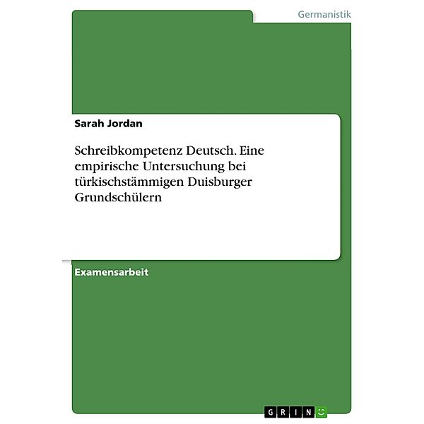 Schreibkompetenz Deutsch. Eine empirische Untersuchung bei türkischstämmigen Duisburger Grundschülern, Sarah Jordan
