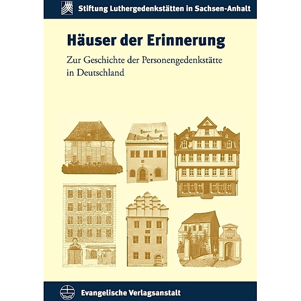 Schriften der Stiftung Luthergedenkstätten in Sachsen-Anhalt: 18 Häuser der Erinnerung