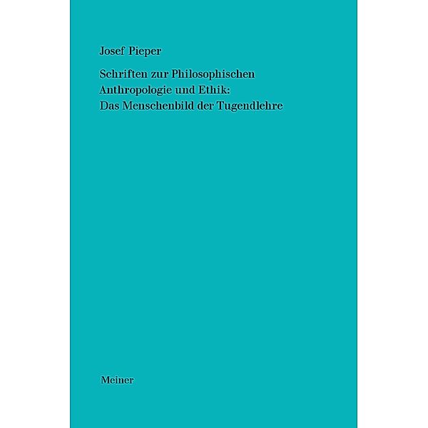 Schriften zur Philosophischen Anthropologie und Ethik: Das Menschenbild der Tugendlehre / Josef Pieper Werke Bd.4, Josef Pieper