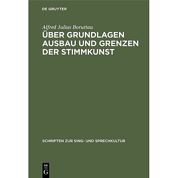 Schriften zur Sing- und Sprechkultur / Über Grundlagen Ausbau und Grenzen der Stimmkunst, Alfred Julius Boruttau