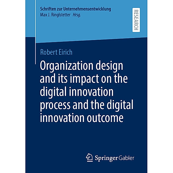 Schriften zur Unternehmensentwicklung / Organization design and its impact on the digital innovation process and the digital innovation outcome, Robert Eirich