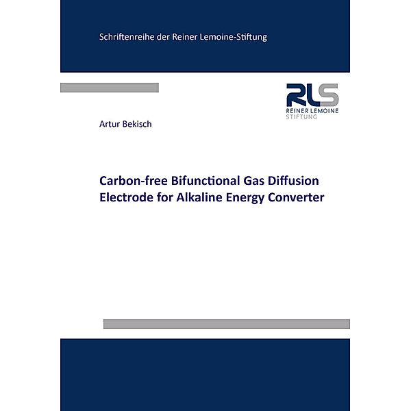 Schriftenreihe der Reiner Lemoine-Stiftung / Carbon-free Bifunctional Gas Diffusion Electrode for Alkaline Energy Converter, Artur Bekisch