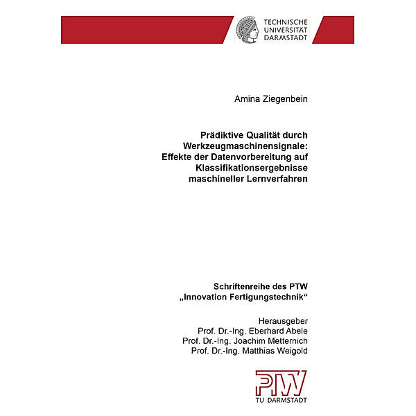 Schriftenreihe des PTW: Innovation Fertigungstechnik / Prädiktive Qualität durch Werkzeugmaschinensignale: Effekte der Datenvorbereitung auf Klassifikationsergebnisse maschineller Lernverfahren, Amina Ziegenbein