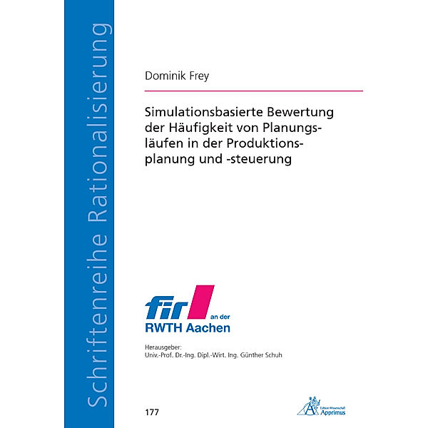 Schriftenreihe Rationalisierung / Simulationsbasierte Bewertung der Häufigkeit von Planungsläufen in der Produktionsplanung und -steuerung, Dominik Frey