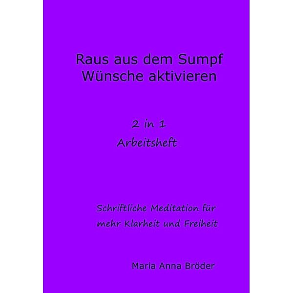 Schriftliche Meditationen für mehr Klarheit und Freiheit / Raus aus dem Sump und Wünsche aktivieren, Maria Anna Bröder