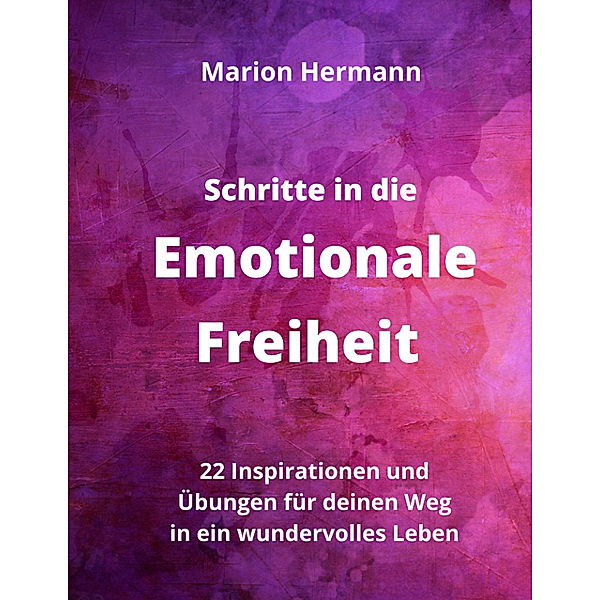 Schritte in die Emotionale Freiheit: schließe Frieden mit deiner Vergangenheit, erlaube dir Lebensfreude und finde immer wieder in deine emotionale Balance, Marion Hermann