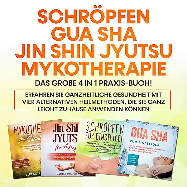 Schröpfen | Gua Sha | Jin Shin Jyutsu | Mykotherapie: Das große 4 in 1 Praxis-Buch! Erfahren Sie ganzheitliche Gesundheit mit vier alternativen Heilmethoden, die Sie ganz leicht zuhause anwenden können, Lorina Grapengeter