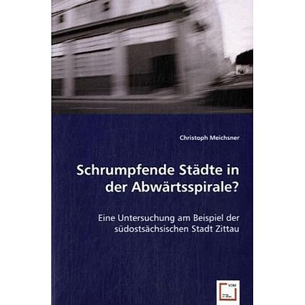 Schrumpfende Städte in der Abwärtsspirale?, Christoph Meichsner