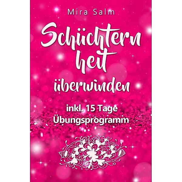 Schüchternheit: So befreien Sie sich in 15 Tagen von Schüchternheit und Selbstzweifeln! Eine Schritt für Schritt Anleitung, wie Sie Schüchternheit überwinden, Selbstsicherheit aufbauen, unbeschwert Smalltalk führen und auf andere Menschen zugehen, Mira Salm