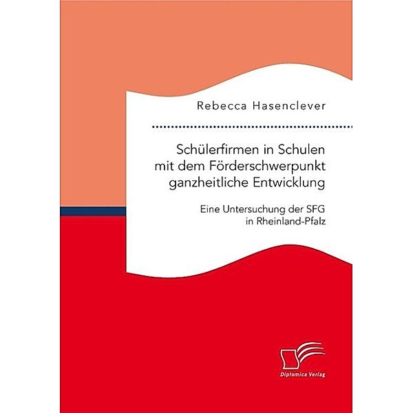 Schülerfirmen in Schulen mit dem Förderschwerpunkt ganzheitliche Entwicklung: Eine Untersuchung der SFG in Rheinland-Pfalz, Rebecca Hasenclever