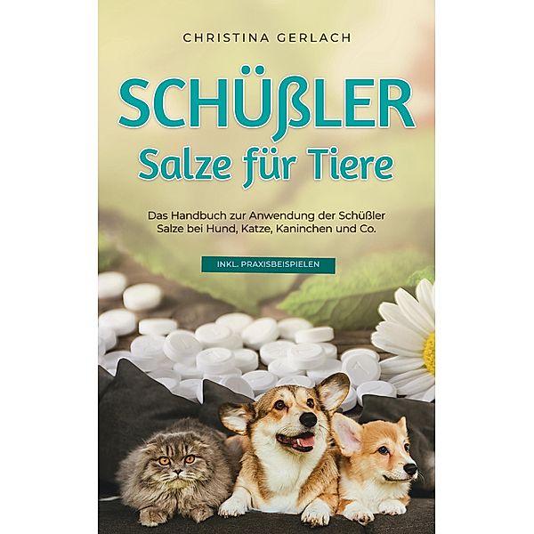 Schüssler Salze für Tiere: Das Handbuch zur Anwendung der Schüssler Salze bei Hund, Katze, Kaninchen und Co. - inkl. Praxisbeispielen, Christina Gerlach