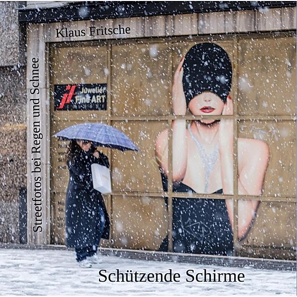 Schützende Schirme - Streetfotografie bei Regen und Schnee, Klaus Fritsche