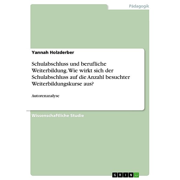 Schulabschluss und berufliche Weiterbildung. Wie wirkt sich der Schulabschluss auf die Anzahl besuchter Weiterbildungskurse aus?, Yannah Holzderber