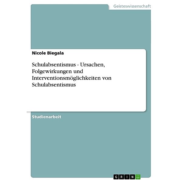 Schulabsentismus - Ursachen, Folgewirkungen und Interventionsmöglichkeiten von Schulabsentismus, Nicole Biegala