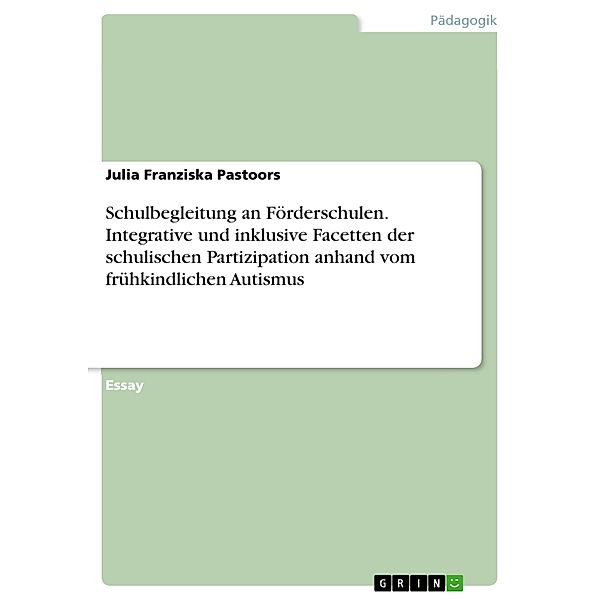 Schulbegleitung an Förderschulen. Integrative und inklusive Facetten der schulischen Partizipation anhand vom frühkindlichen Autismus, Julia Franziska Pastoors