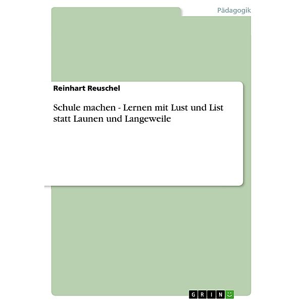 Schule machen - Lernen mit Lust und List statt Launen und Langeweile, Reinhart Reuschel