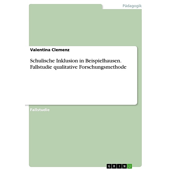 Schulische Inklusion in Beispielhausen. Fallstudie qualitative Forschungsmethode, Valentina Clemenz