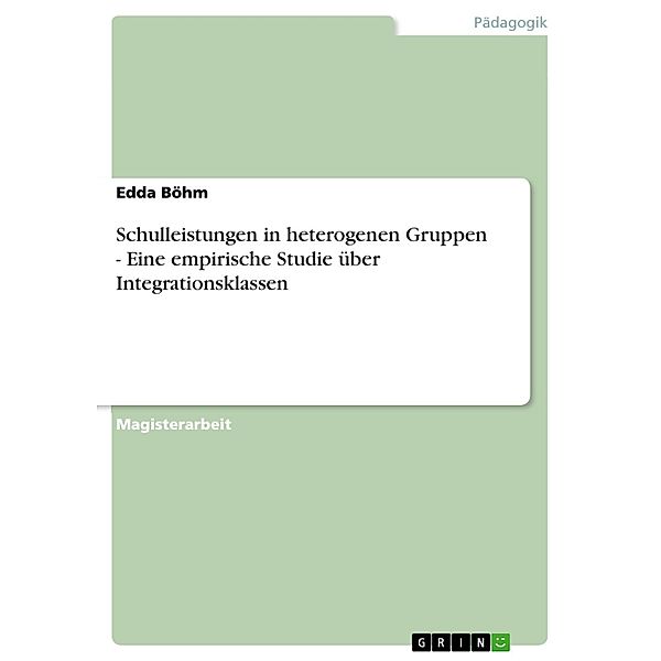 Schulleistungen in heterogenen Gruppen - Eine empirische Studie über Integrationsklassen, Edda Böhm