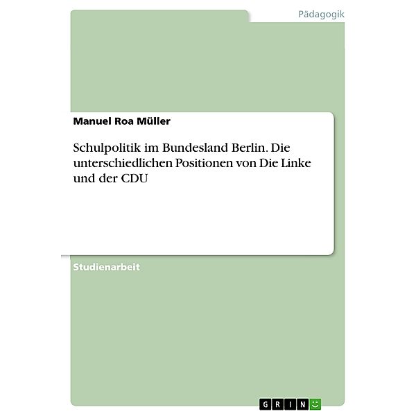 Schulpolitik im Bundesland Berlin. Die unterschiedlichen Positionen von Die Linke und der CDU, Manuel Roa Müller