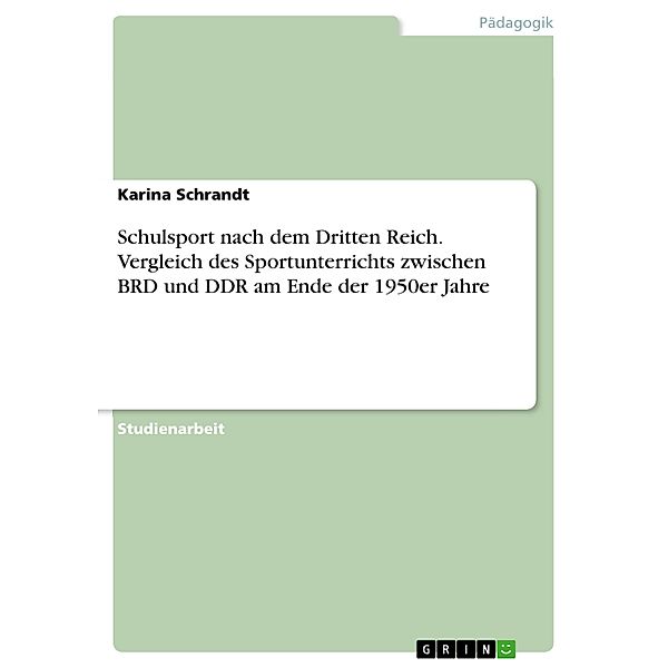 Schulsport nach dem Dritten Reich. Vergleich des Sportunterrichts zwischen BRD und DDR am Ende der 1950er Jahre, Karina Schrandt