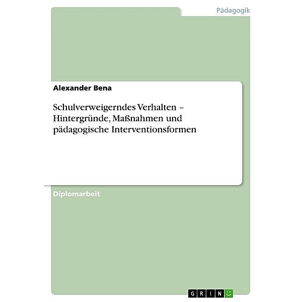 Schulverweigerndes Verhalten - Hintergründe, Maßnahmen und pädagogische Interventionsformen, Alexander Bena