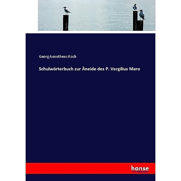 Schulwörterbuch zur Äneide des P. Vergilius Maro, Georg Aenotheus Koch