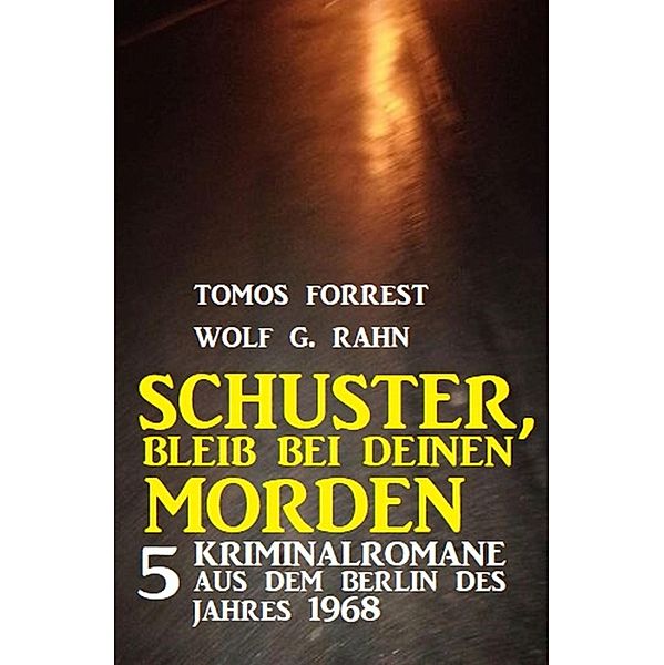 Schuster, bleib bei deinen Morden: 5 Kriminalromane aus dem Berlin des Jahres 1968, Tomos Forrest, Wolf G. Rahn