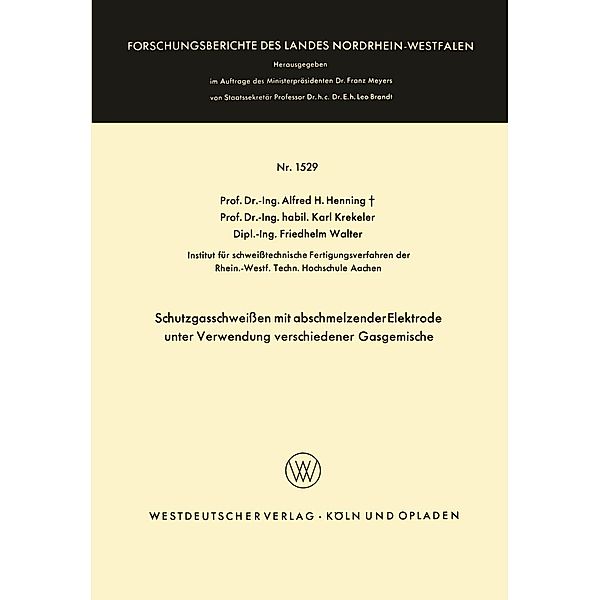 Schutzgasschweissen mit abschmelzender Elektrode unter Verwendung verschiedener Gasgemische / Forschungsberichte des Landes Nordrhein-Westfalen Bd.1529, Alfred Hermann Henning