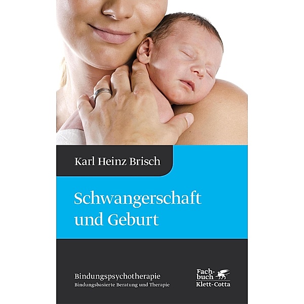 Schwangerschaft und Geburt (Bindungspsychotherapie) / Bindungspsychotherapie Bd.1, Karl Heinz Brisch